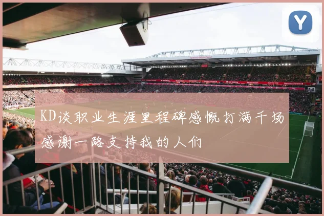 KD谈职业生涯里程碑感慨打满千场感谢一路支持我的人们