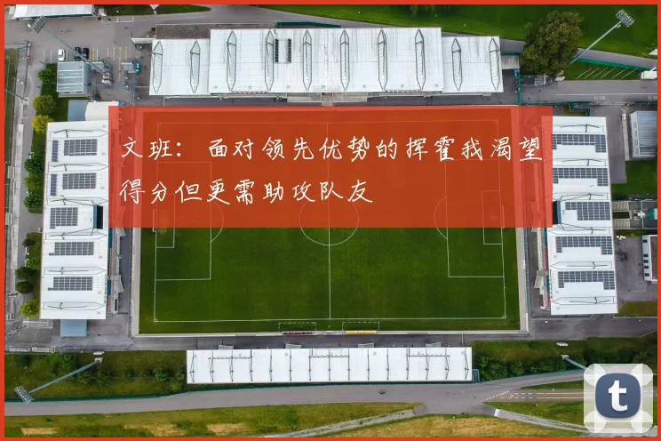 文班：面对领先优势的挥霍我渴望得分但更需助攻队友
