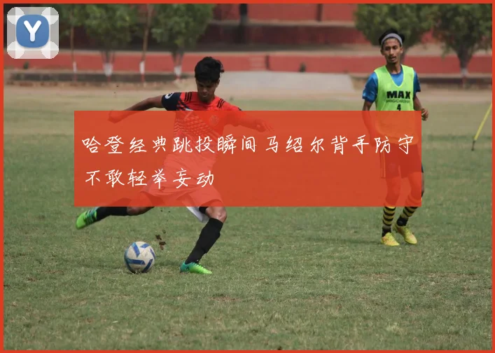 哈登经典跳投瞬间马绍尔背手防守不敢轻举妄动