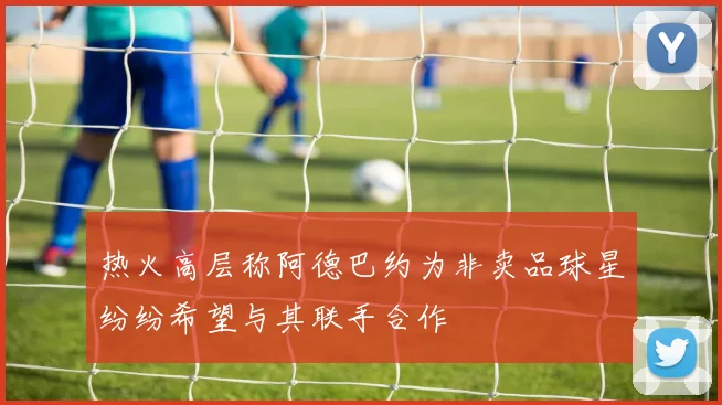 热火高层称阿德巴约为非卖品球星纷纷希望与其联手合作