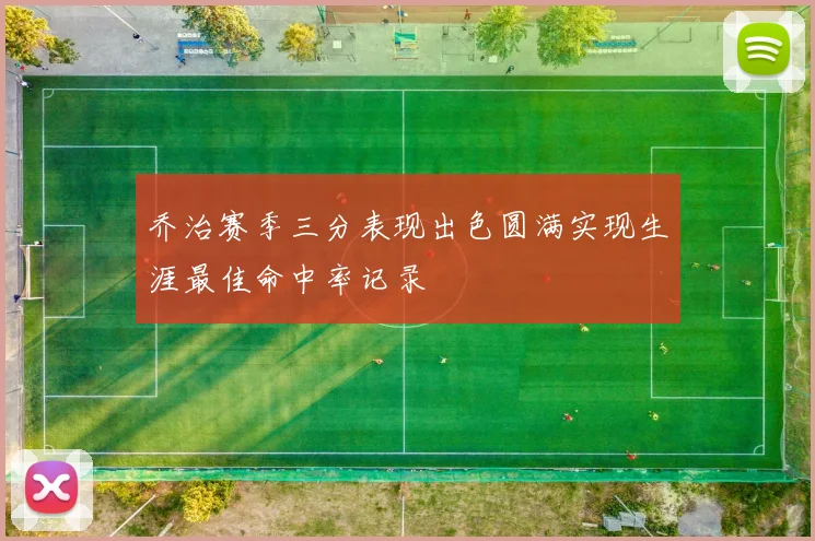 乔治赛季三分表现出色圆满实现生涯最佳命中率记录