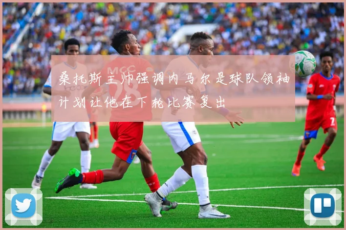 桑托斯主帅强调内马尔是球队领袖计划让他在下轮比赛复出