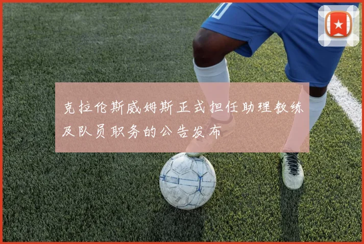 克拉伦斯威姆斯正式担任助理教练及队员职务的公告发布