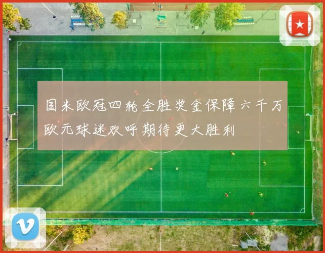 国米欧冠四轮全胜奖金保障六千万欧元球迷欢呼期待更大胜利