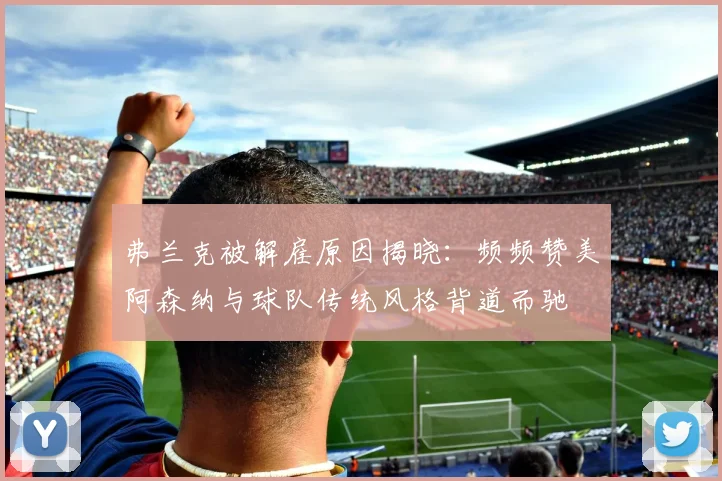 弗兰克被解雇原因揭晓：频频赞美阿森纳与球队传统风格背道而驰
