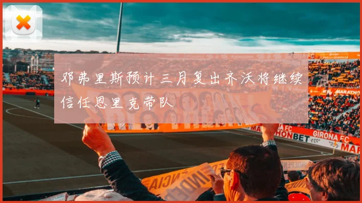 邓弗里斯预计三月复出齐沃将继续信任恩里克带队