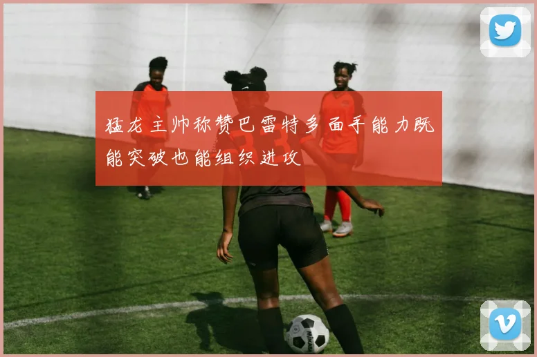 猛龙主帅称赞巴雷特多面手能力既能突破也能组织进攻