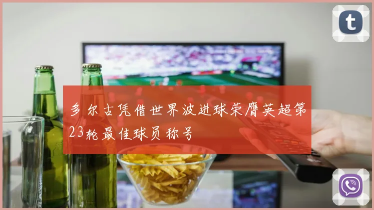 多尔古凭借世界波进球荣膺英超第23轮最佳球员称号