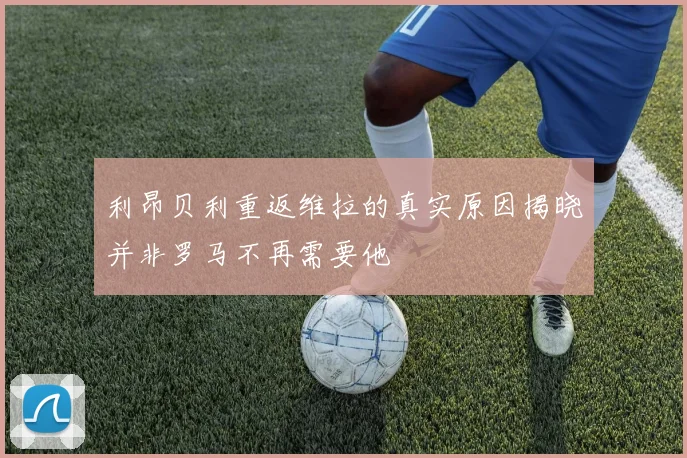 利昂贝利重返维拉的真实原因揭晓并非罗马不再需要他